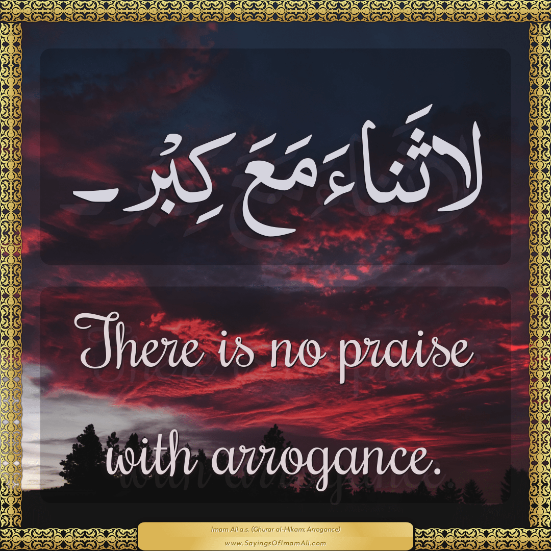 There is no praise with arrogance.